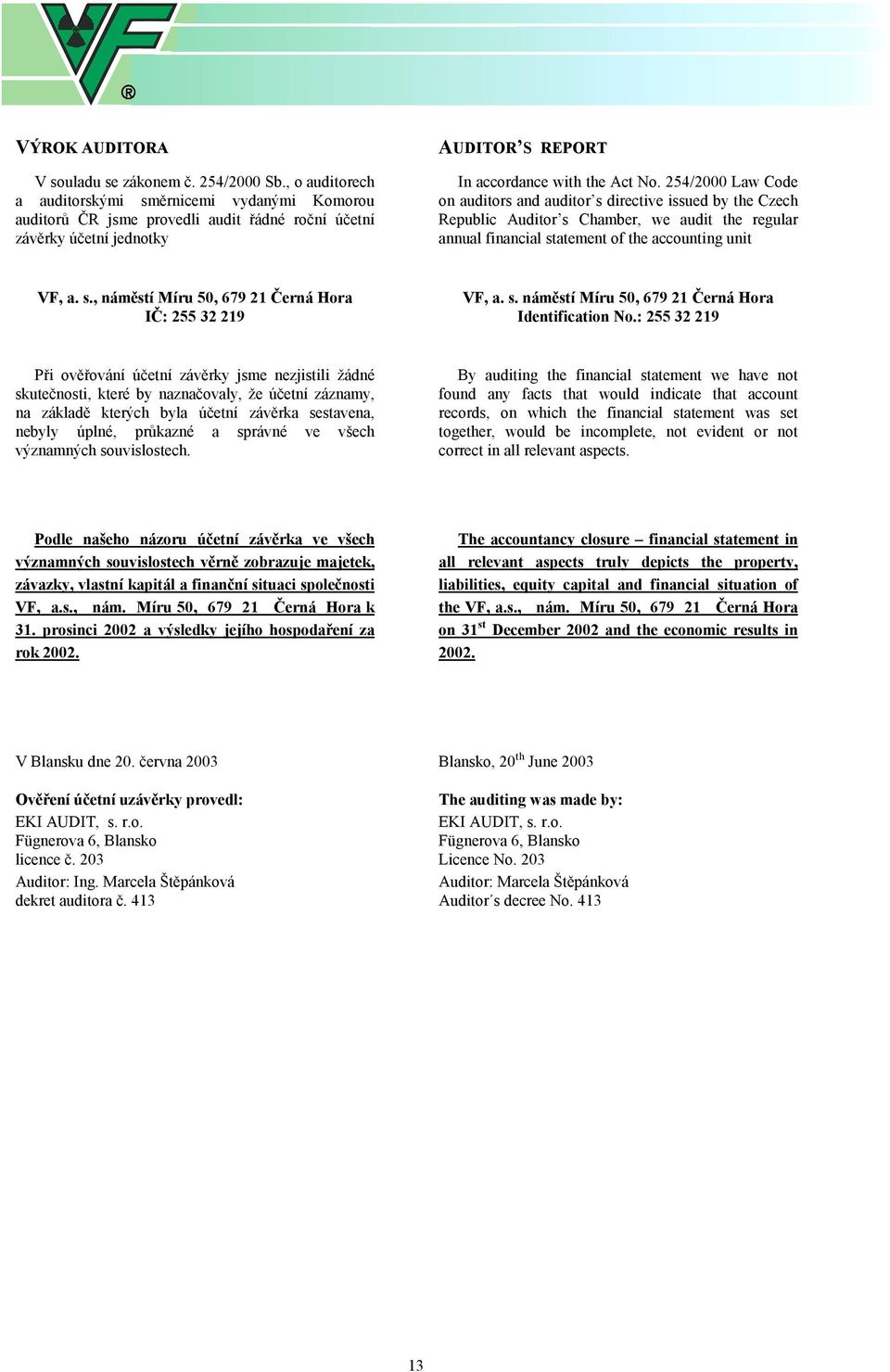 254/2000 Law Code on auditors and auditor s directive issued by the Czech Republic Auditor s Chamber, we audit the regular annual financial statement of the accounting unit VF, a. s., náměstí Míru 50, 679 21 Černá Hora IČ: 255 32 219 VF, a.