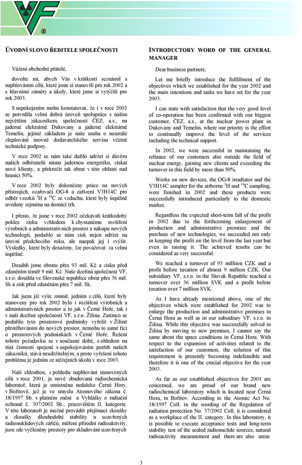 V roce 2002 se nám také dařilo udržet si důvěru našich odběratelů mimo jadernou energetiku, získat nové klienty, a překročit tak obrat v této oblasti nad hranici 50%.