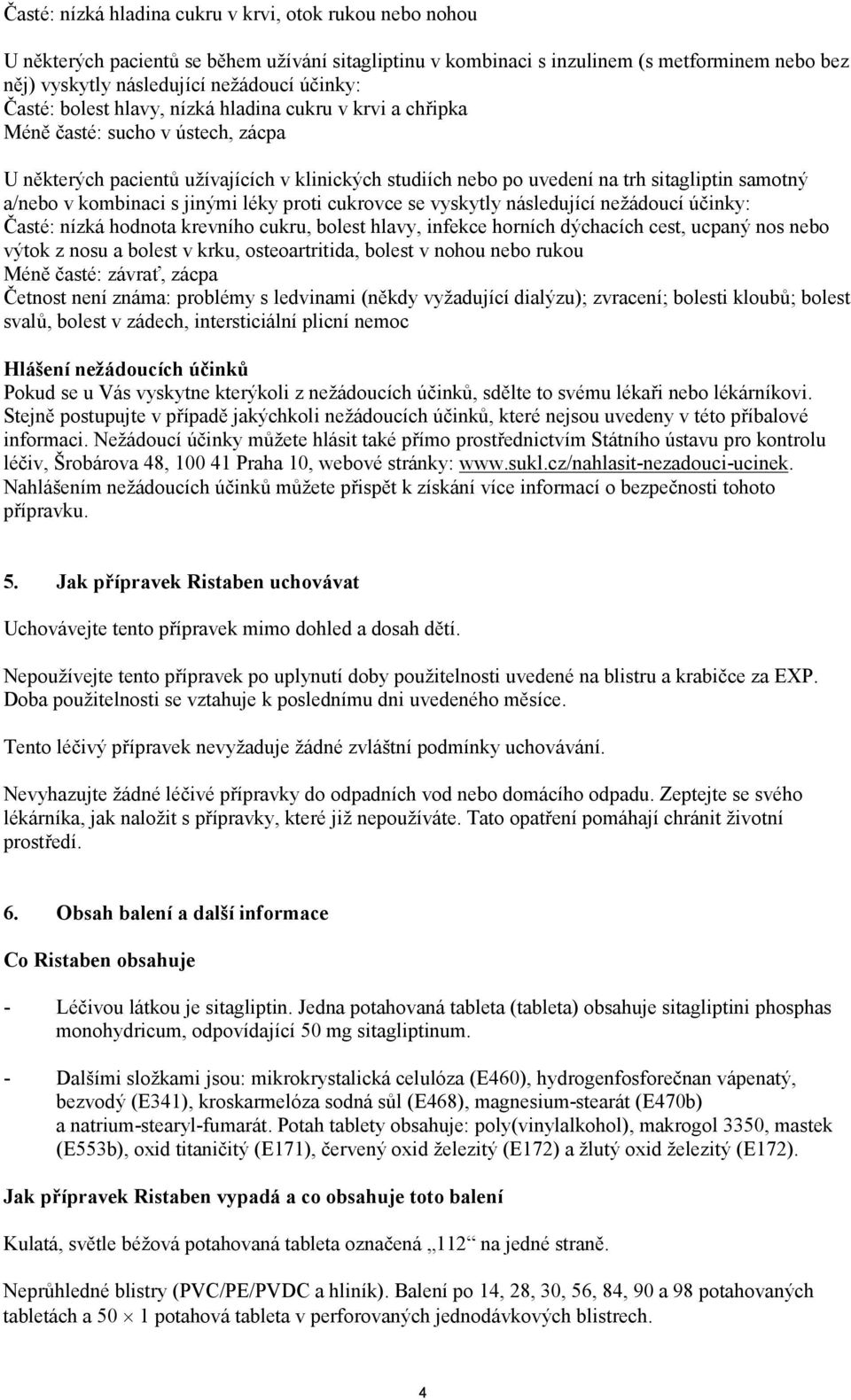 kombinaci s jinými léky proti cukrovce se vyskytly následující nežádoucí účinky: Časté: nízká hodnota krevního cukru, bolest hlavy, infekce horních dýchacích cest, ucpaný nos nebo výtok z nosu a