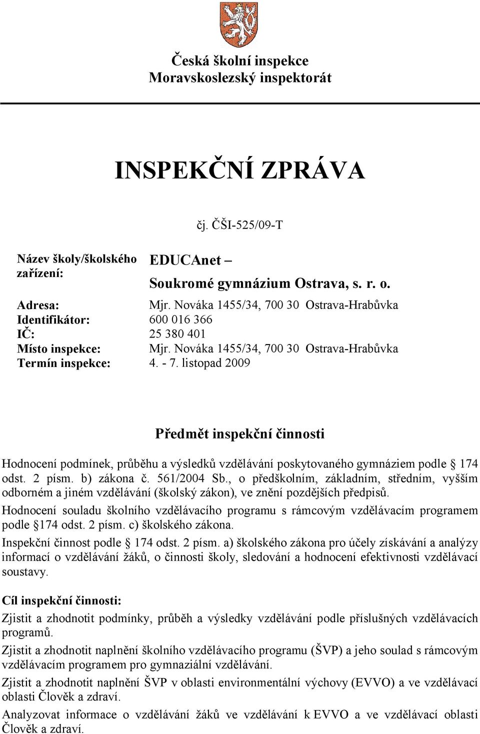 listopad 2009 Předmět inspekční činnosti Hodnocení podmínek, průběhu a výsledků vzdělávání poskytovaného gymnáziem podle 174 odst. 2 písm. b) zákona č. 561/2004 Sb.