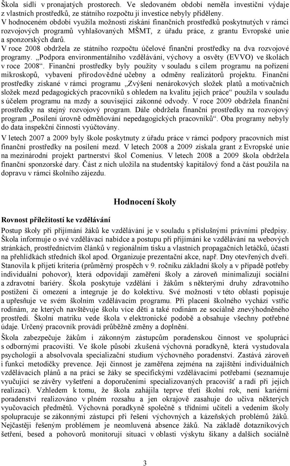 V roce 2008 obdržela ze státního rozpočtu účelové finanční prostředky na dva rozvojové programy. Podpora environmentálního vzdělávání, výchovy a osvěty (EVVO) ve školách v roce 2008.