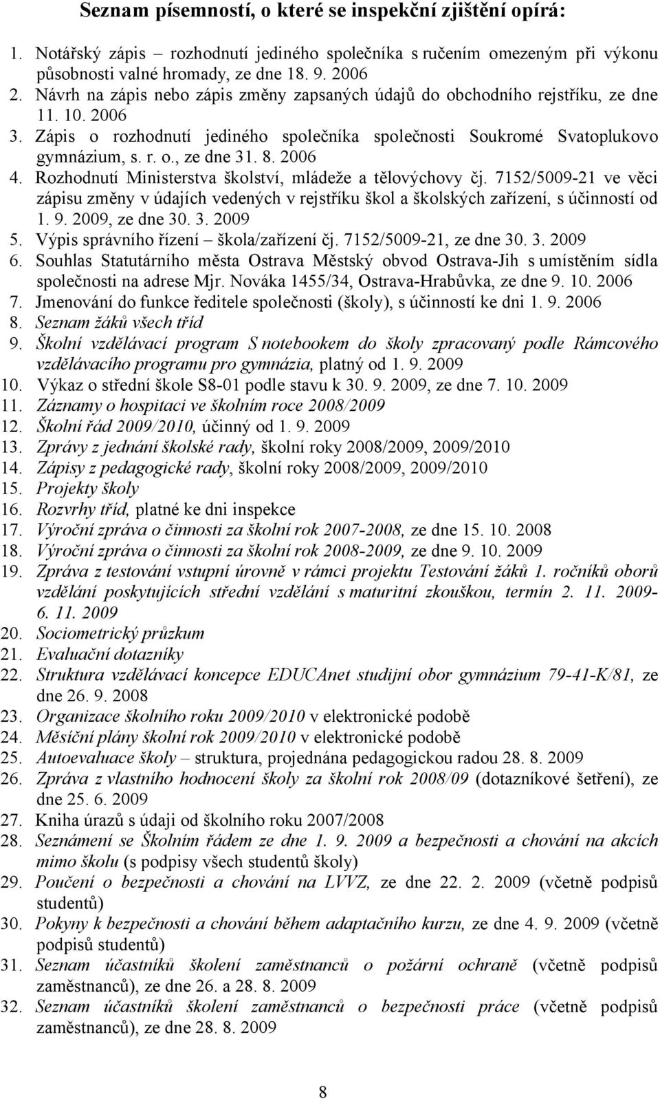 8. 2006 4. Rozhodnutí Ministerstva školství, mládeže a tělovýchovy čj. 7152/5009-21 ve věci zápisu změny v údajích vedených v rejstříku škol a školských zařízení, s účinností od 1. 9. 2009, ze dne 30.