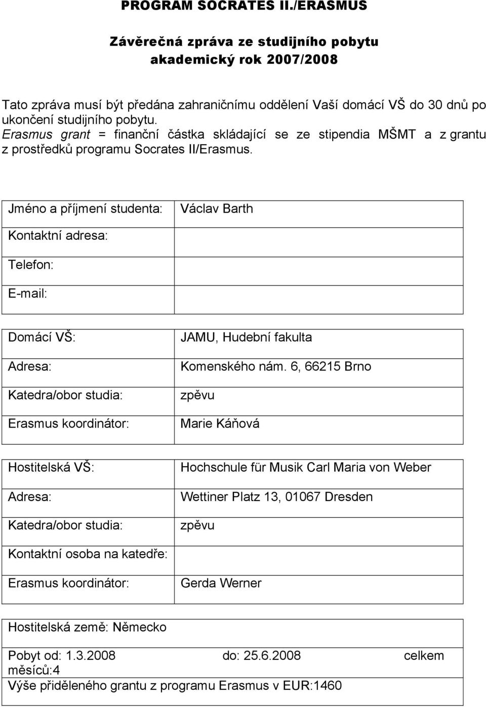 Jméno a příjmení studenta: Václav Barth Kontaktní adresa: Telefon: E-mail: Domácí VŠ: Adresa: Katedra/obor studia: Erasmus koordinátor: JAMU, Hudební fakulta Komenského nám.