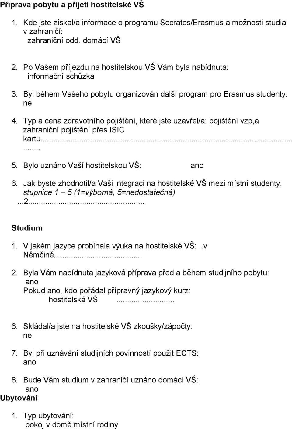 Typ a cena zdravotního pojištění, které jste uzavřel/a: pojištění vzp,a zahraniční pojištění přes ISIC kartu...... 5. Bylo uznáno Vaší hostitelskou VŠ: 6.