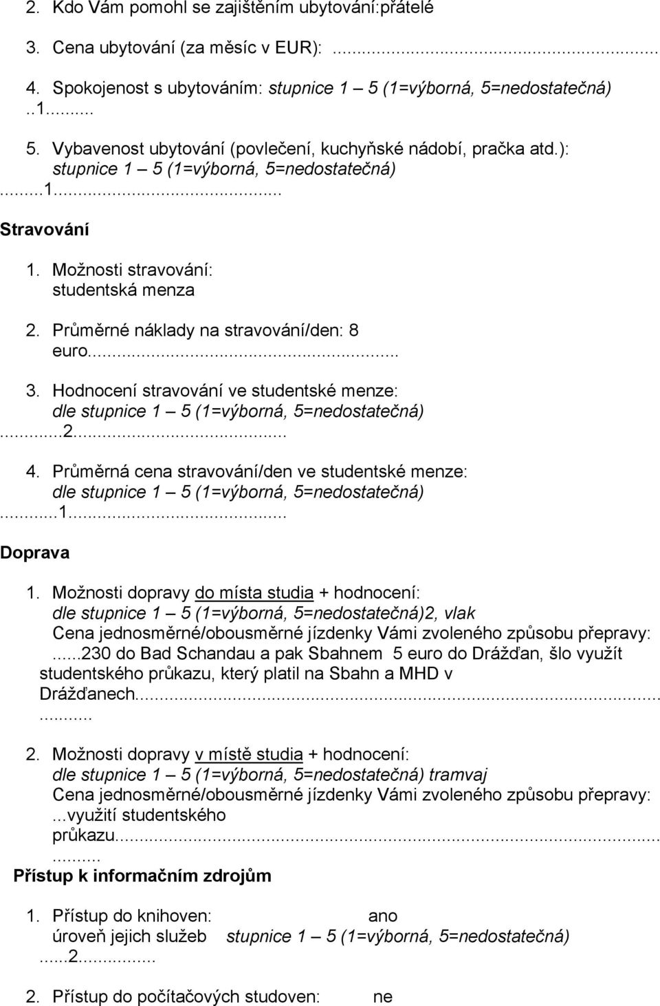 ..1... Doprava 1. Možnosti dopravy do místa studia + hodnocení: dle 2, vlak Cena jednosměrné/obousměrné jízdenky Vámi zvoleného způsobu přepravy:.