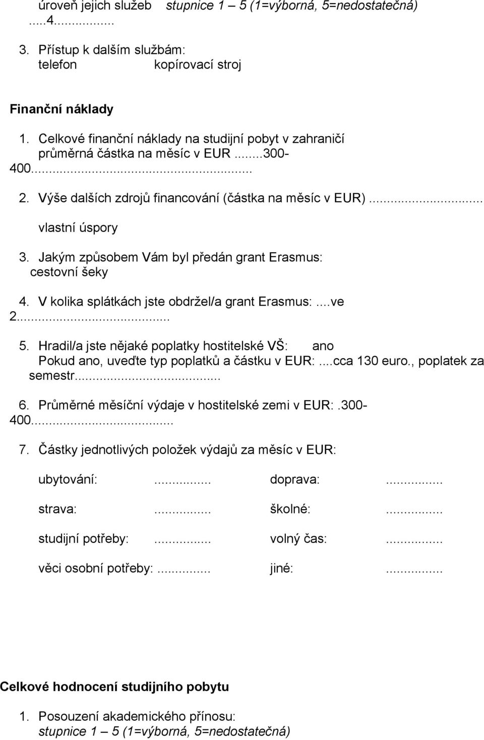 .. 5. Hradil/a jste nějaké poplatky hostitelské VŠ: Pokud, uveďte typ poplatků a částku v EUR:...cca 130 euro., poplatek za semestr... 6. Průměrné měsíční výdaje v hostitelské zemi v EUR:.300-400... 7.