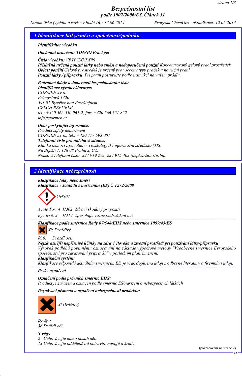 Podrobné údaje o dodavateli bezpečnostního listu Identifikace výrobce/dovozce: CORMEN s.r.o. Průmyslová 1420 593 01 Bystřice nad Pernštejnem ECH REPUBLIC tel.