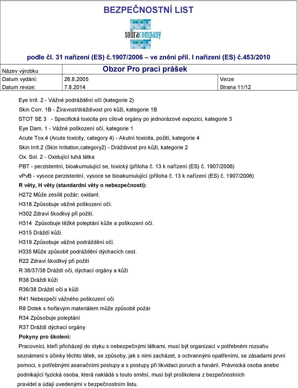 4 (Acute toxicity, category 4) - Akutní toxicita, požití, kategorie 4 Skin Irrit.2 (Skin Irritation,category2) - Dráždivost pro kůži, kategorie 2 Ox. Sol.