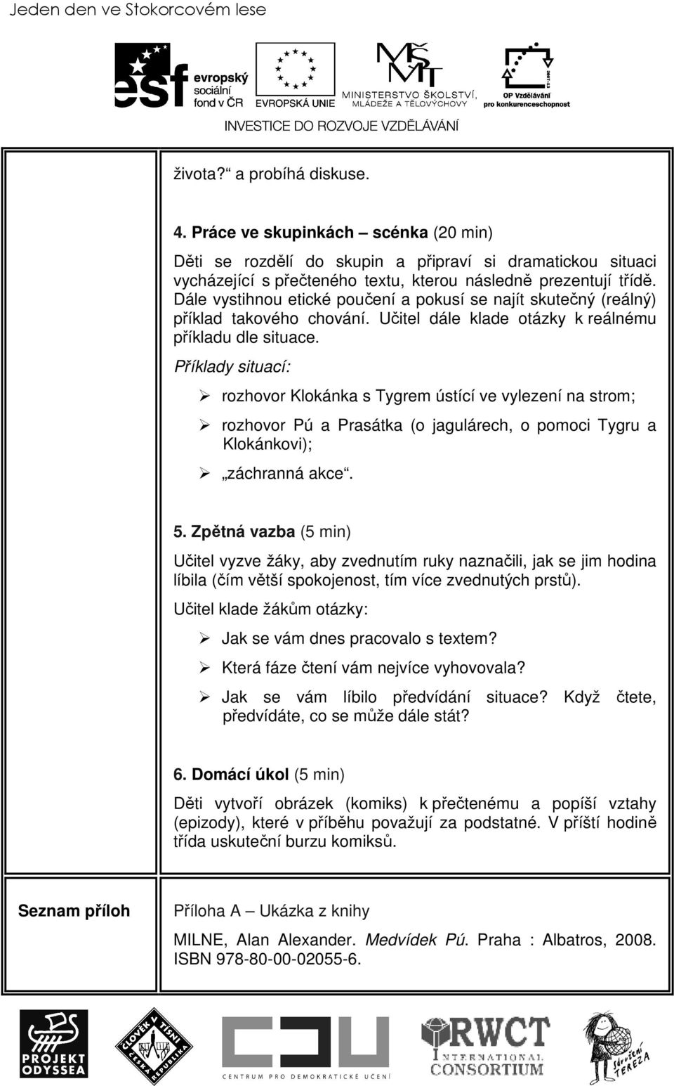 Dále vystihnou etické poučení a pokusí se najít skutečný (reálný) příklad takového chování. Učitel dále klade otázky k reálnému příkladu dle situace.