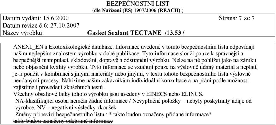 Tyto informace se vztahují pouze na výslovně udaný materiál a neplatí, je-li použit v kombinaci s jinými materiály nebo jinými, v textu tohoto bezpečnostního listu výslovně neudanými procesy.