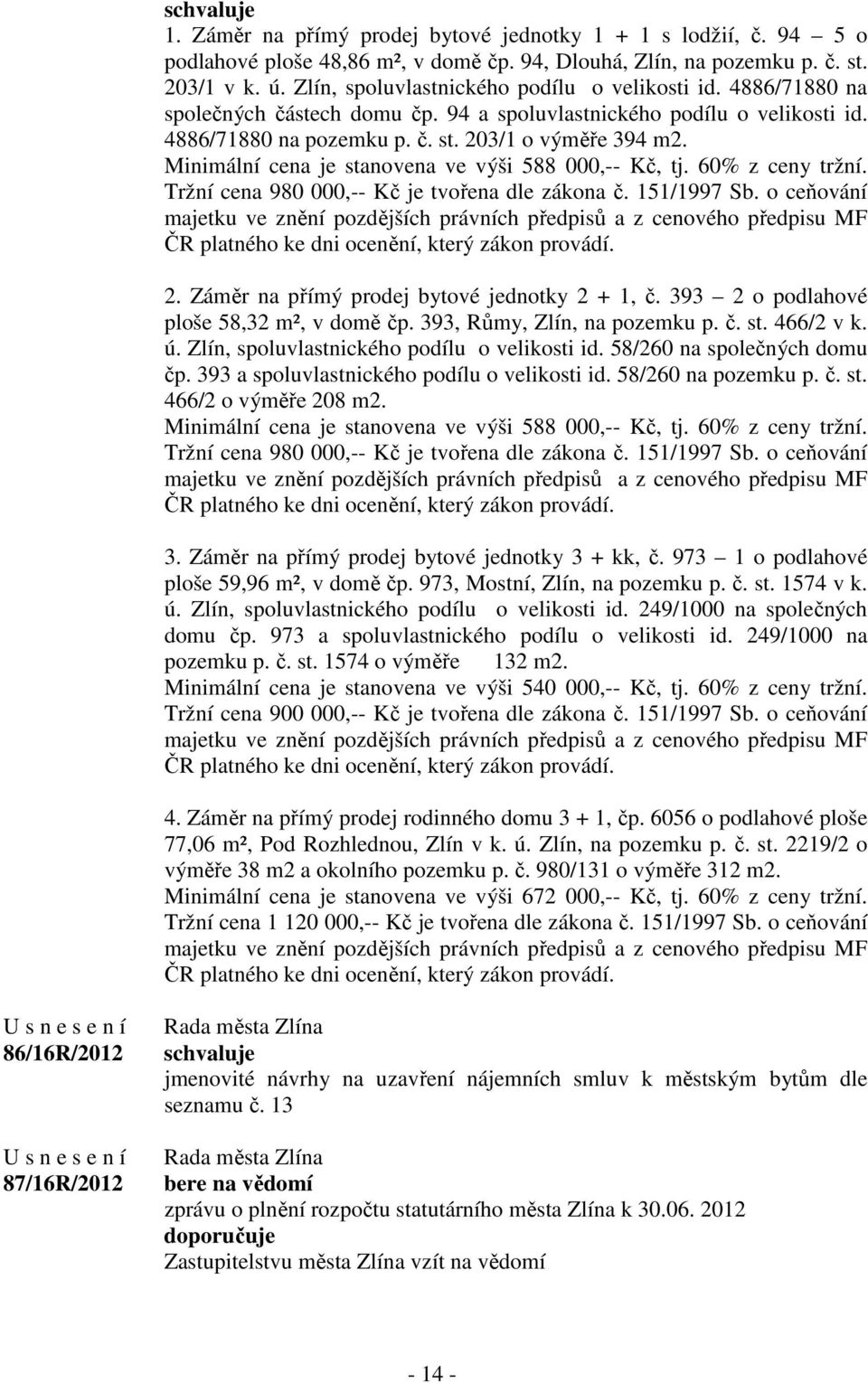 Minimální cena je stanovena ve výši 588 000,-- Kč, tj. 60% z ceny tržní. Tržní cena 980 000,-- Kč je tvořena dle zákona č. 151/1997 Sb.