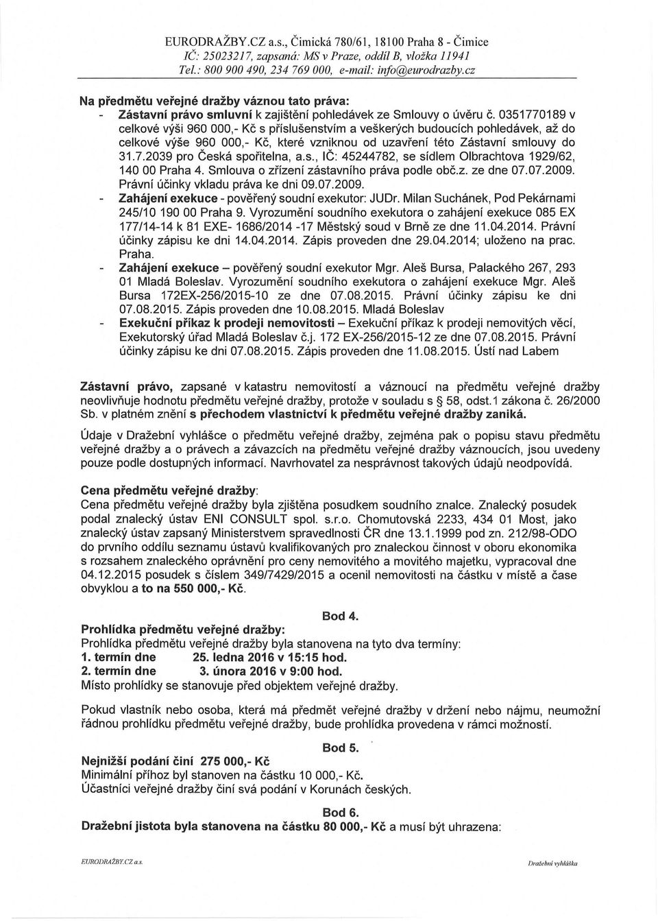 s., IČ: 45244782, se sídlem Olbrachtova 1929/62, 14000 Praha 4. Smlouva o zřízení zástavního práva podle obč.z. ze dne 07.07.2009. Právní účinky vkladu práva ke dni 09.07.2009. Zahájení exekuce - pověřený soudní exekutor: JUDr.