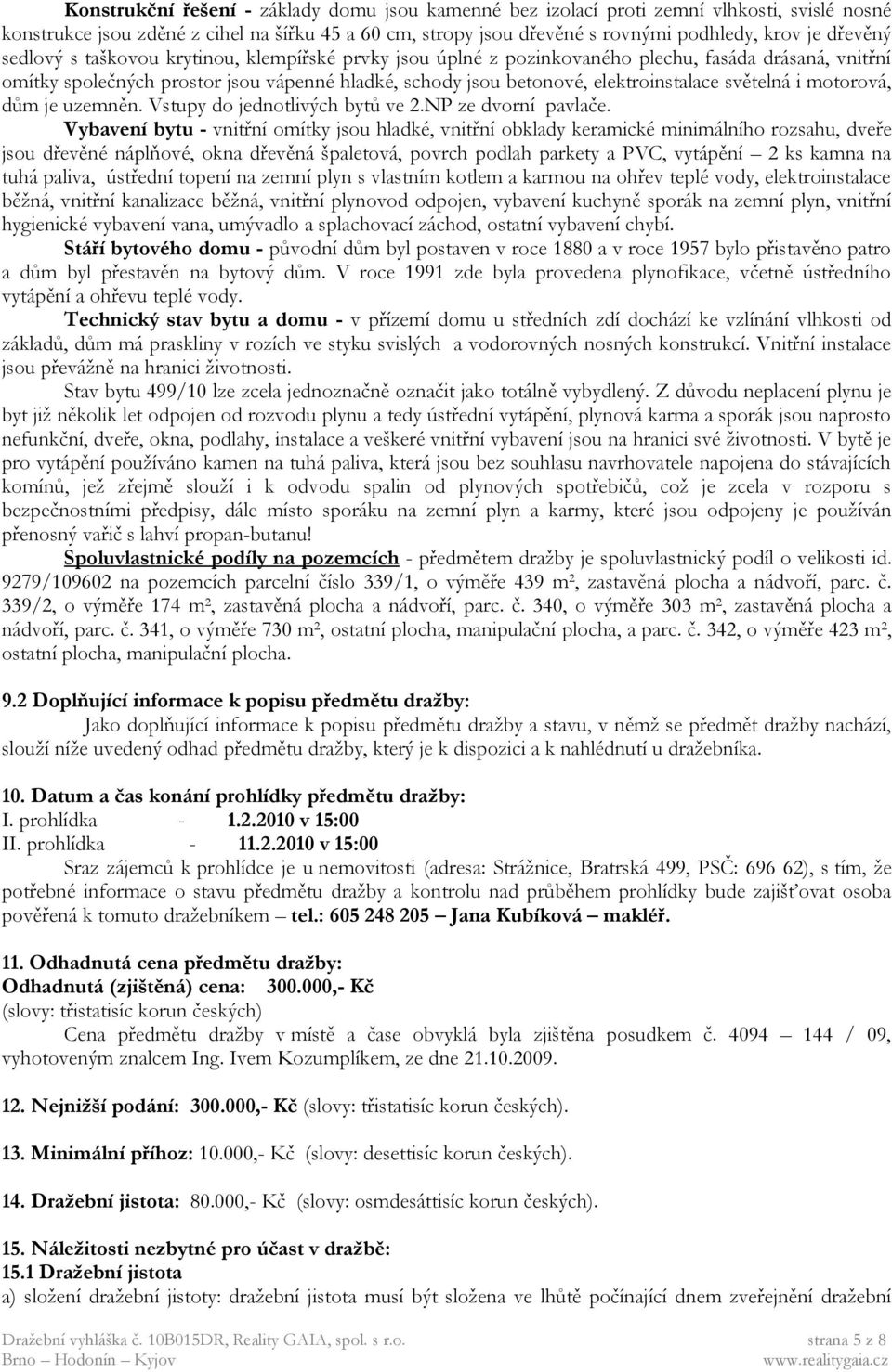 světelná i motorová, dům je uzemněn. Vstupy do jednotlivých bytů ve 2.NP ze dvorní pavlače.