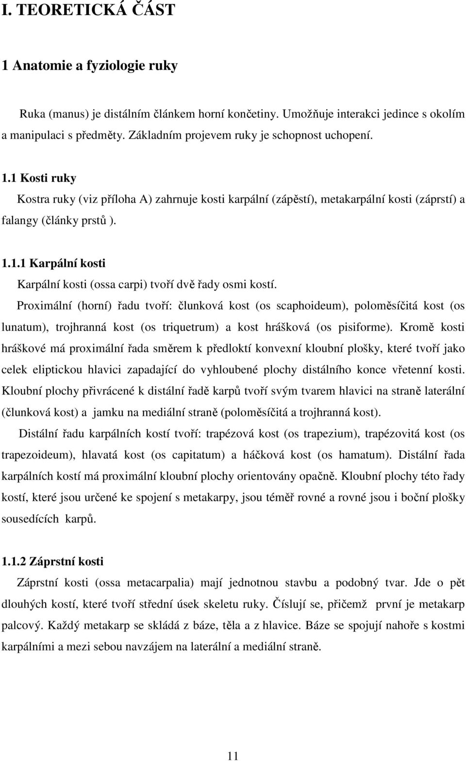 Proximální (horní) řadu tvoří: člunková kost (os scaphoideum), poloměsíčitá kost (os lunatum), trojhranná kost (os triquetrum) a kost hrášková (os pisiforme).