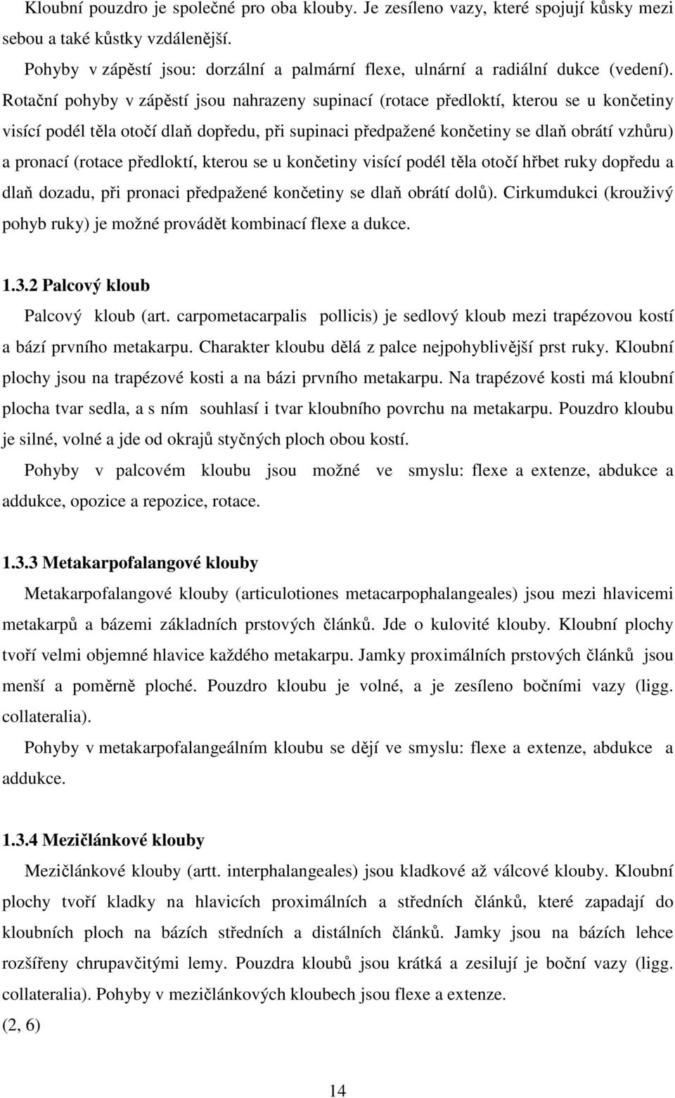 Rotační pohyby v zápěstí jsou nahrazeny supinací (rotace předloktí, kterou se u končetiny visící podél těla otočí dlaň dopředu, při supinaci předpažené končetiny se dlaň obrátí vzhůru) a pronací