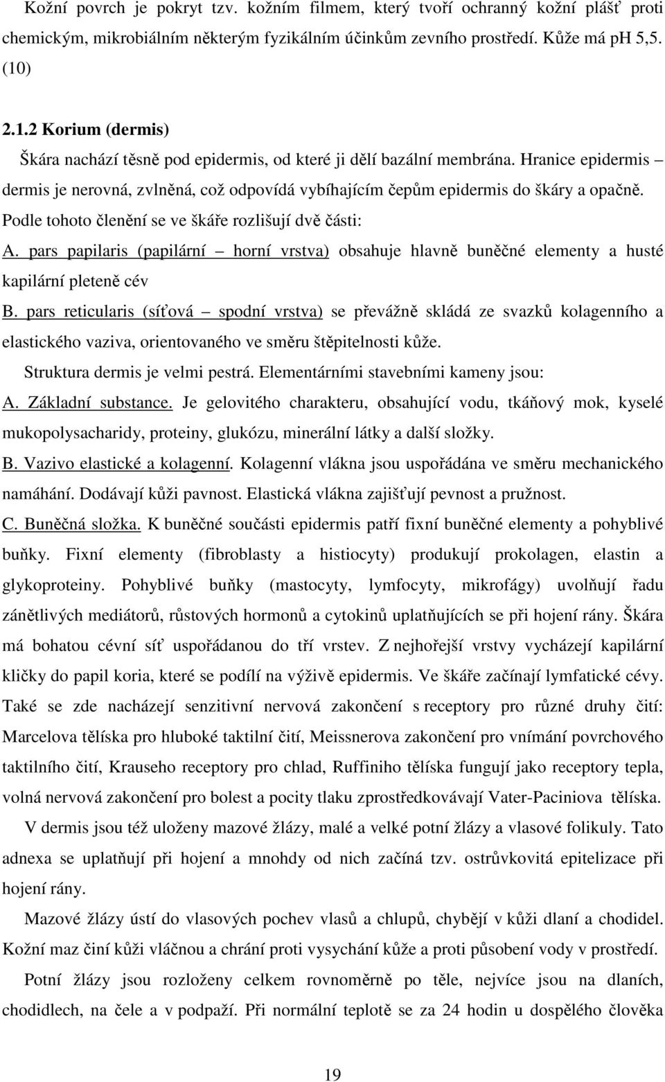 Podle tohoto členění se ve škáře rozlišují dvě části: A. pars papilaris (papilární horní vrstva) obsahuje hlavně buněčné elementy a husté kapilární pleteně cév B.