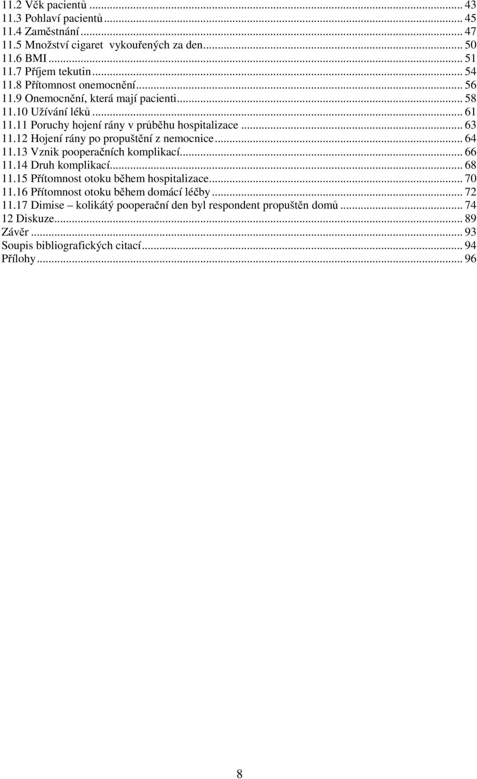 12 Hojení rány po propuštění z nemocnice... 64 11.13 Vznik pooperačních komplikací... 66 11.14 Druh komplikací... 68 11.15 Přítomnost otoku během hospitalizace... 70 11.