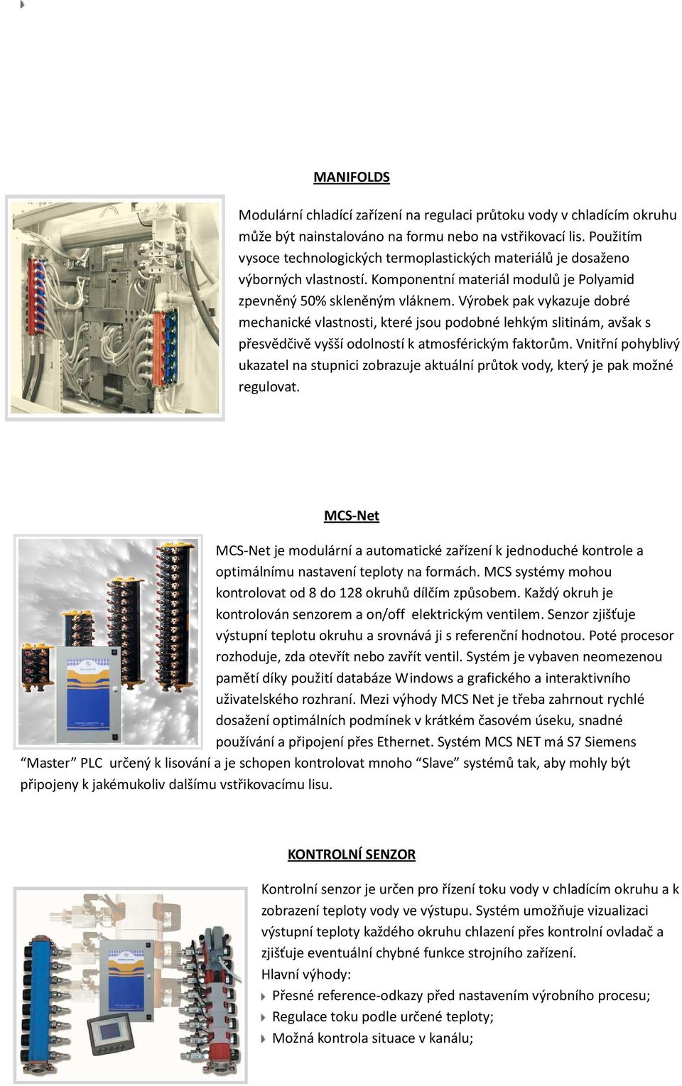Výrobek pak vykazuje dobré mechanické vlastnosti, které jsou podobné lehkým slitinám, avšak s přesvědčivě vyšší odolností k atmosférickým faktorům.