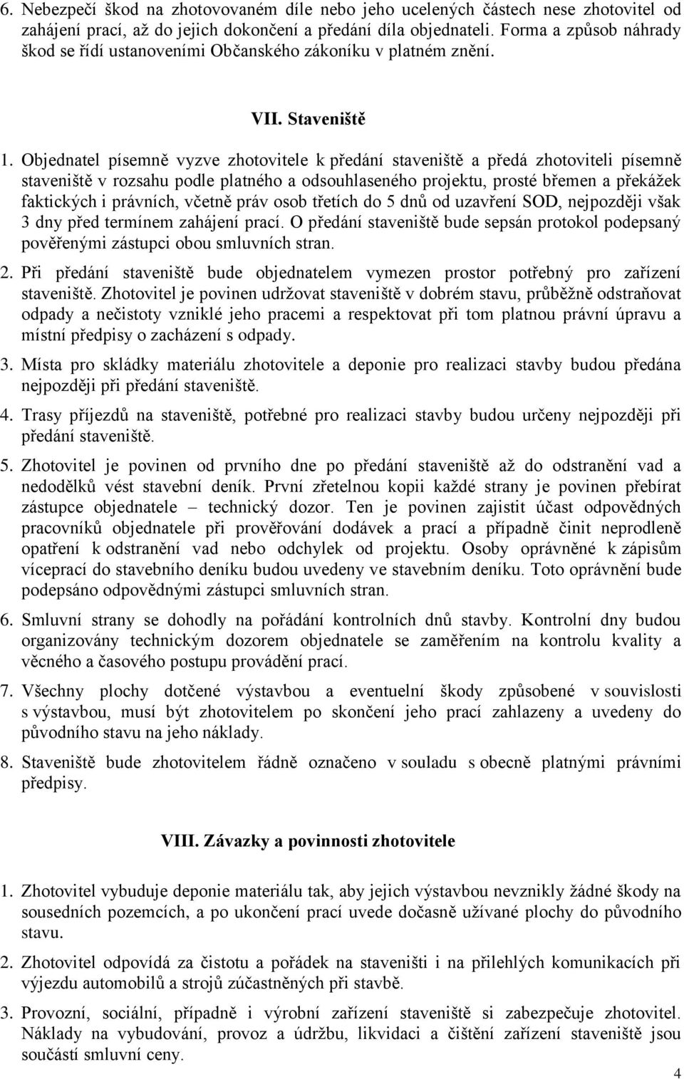 Objednatel písemně vyzve zhotovitele k předání staveniště a předá zhotoviteli písemně staveniště v rozsahu podle platného a odsouhlaseného projektu, prosté břemen a překážek faktických i právních,