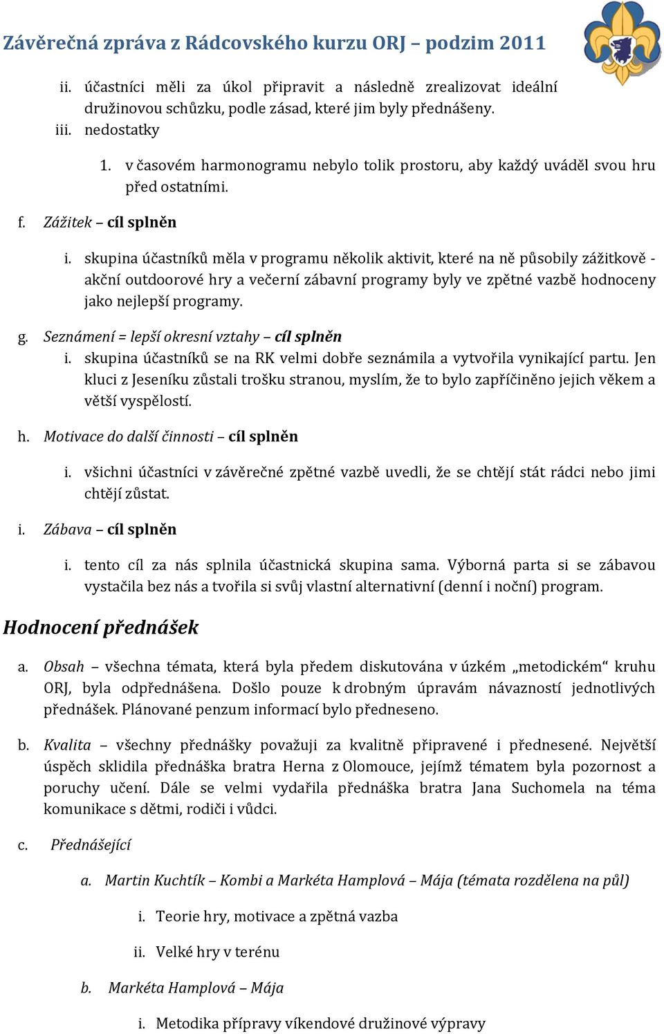 skupina účastníků měla v programu několik aktivit, které na ně působily zážitkově - akční outdoorové hry a večerní zábavní programy byly ve zpětné vazbě hodnoceny jako nejlepší programy. g.