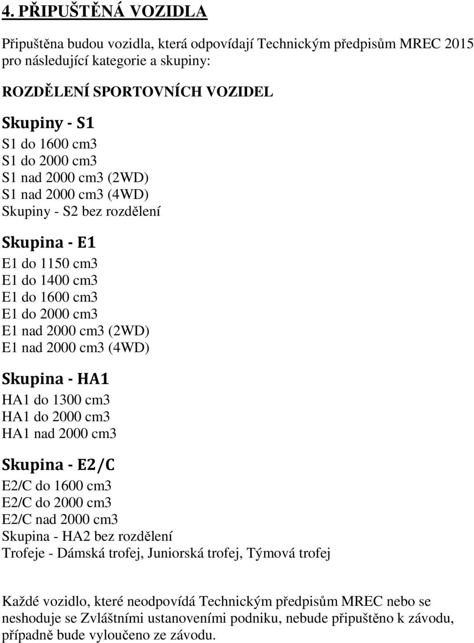 (4WD) Skupina - HA1 HA1 do 1300 cm3 HA1 do 2000 cm3 HA1 nad 2000 cm3 Skupina - E2/C E2/C do 1600 cm3 E2/C do 2000 cm3 E2/C nad 2000 cm3 Skupina - HA2 bez rozdělení Trofeje - Dámská trofej,