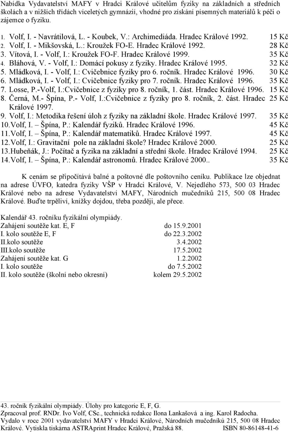 Hradec Králové 1999. 35 Kč 4. Bláhová, V. - Volf, I.: Domácí pokusy z fyziky. Hradec Králové 1995. 32 Kč 5. Mládková, I. - Volf, I.: Cvičebnice fyziky pro 6. ročník. Hradec Králové 1996. 30 Kč 6.