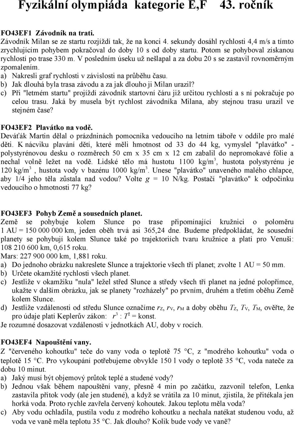 V posledním úseku už nešlapal a za dobu 20 s se zastavil rovnoměrným zpomalením. a) Nakresli graf rychlosti v závislosti na průběhu času.