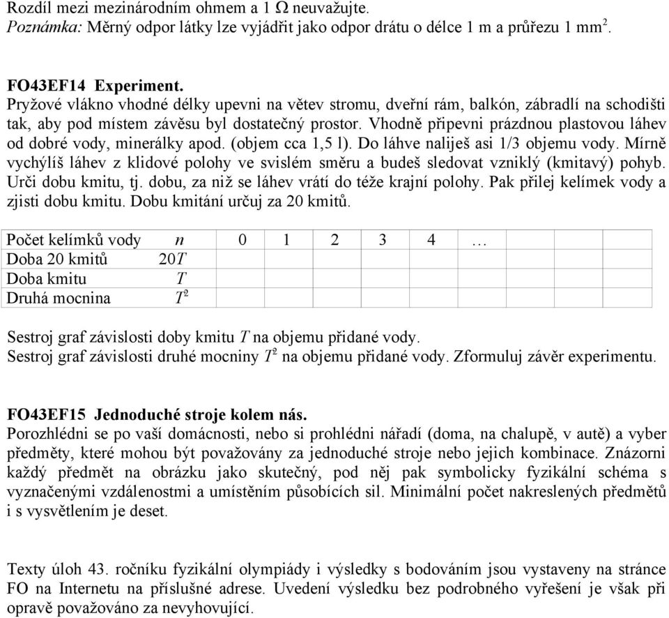 Vhodně připevni prázdnou plastovou láhev od dobré vody, minerálky apod. (objem cca 1,5 l). Do láhve naliješ asi 1/3 objemu vody.