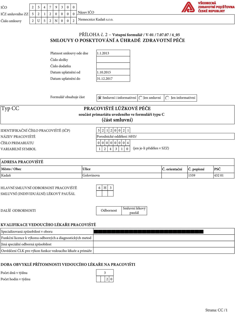 2017 Formulář obsahuje část Smluvní i informativní Jen smluvní Jen informativní Typ CC PRACOVIŠTĚ LŮŽKOVÉ PÉČE součást primariátu uvedeného ve formuláři typu C (část smluvní) IDENTIFIKAČNÍ ČÍSLO