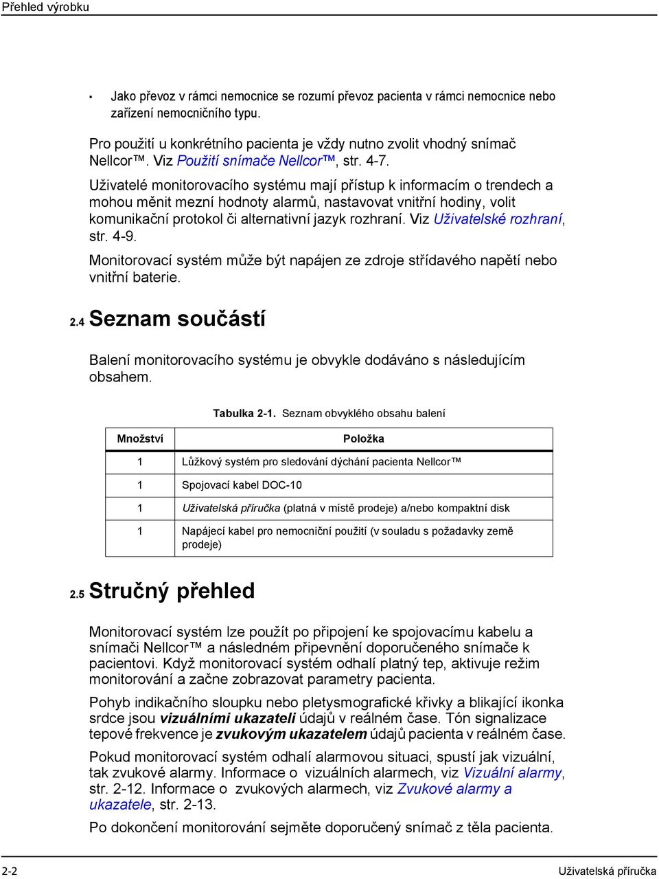 Uživatelé monitorovacího systému mají přístup k informacím o trendech a mohou měnit mezní hodnoty alarmů, nastavovat vnitřní hodiny, volit komunikační protokol či alternativní jazyk rozhraní.