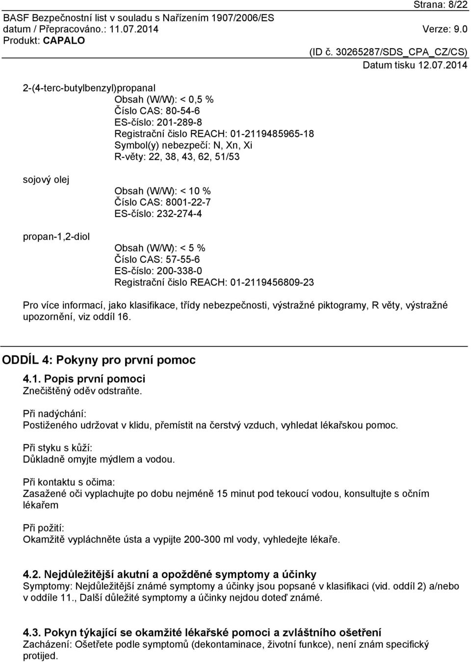 Pro více informací, jako klasifikace, třídy nebezpečnosti, výstražné piktogramy, R věty, výstražné upozornění, viz oddíl 16. ODDÍL 4: Pokyny pro první pomoc 4.1. Popis první pomoci Znečištěný oděv odstraňte.