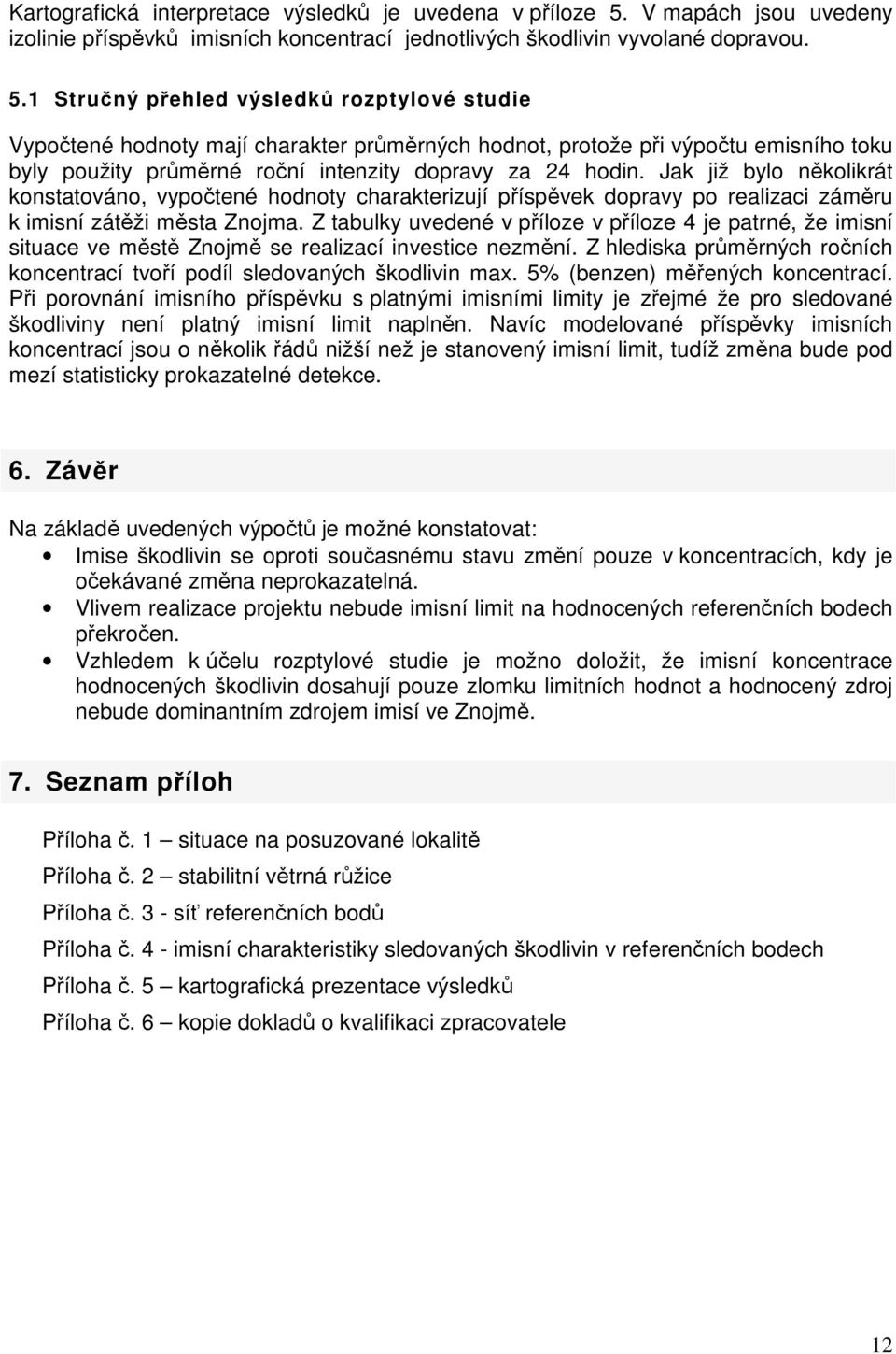 1 Stručný přehled výsledků rozptylové studie Vypočtené hodnoty mají charakter průměrných hodnot, protože při výpočtu emisního toku byly použity průměrné roční intenzity dopravy za 24 hodin.