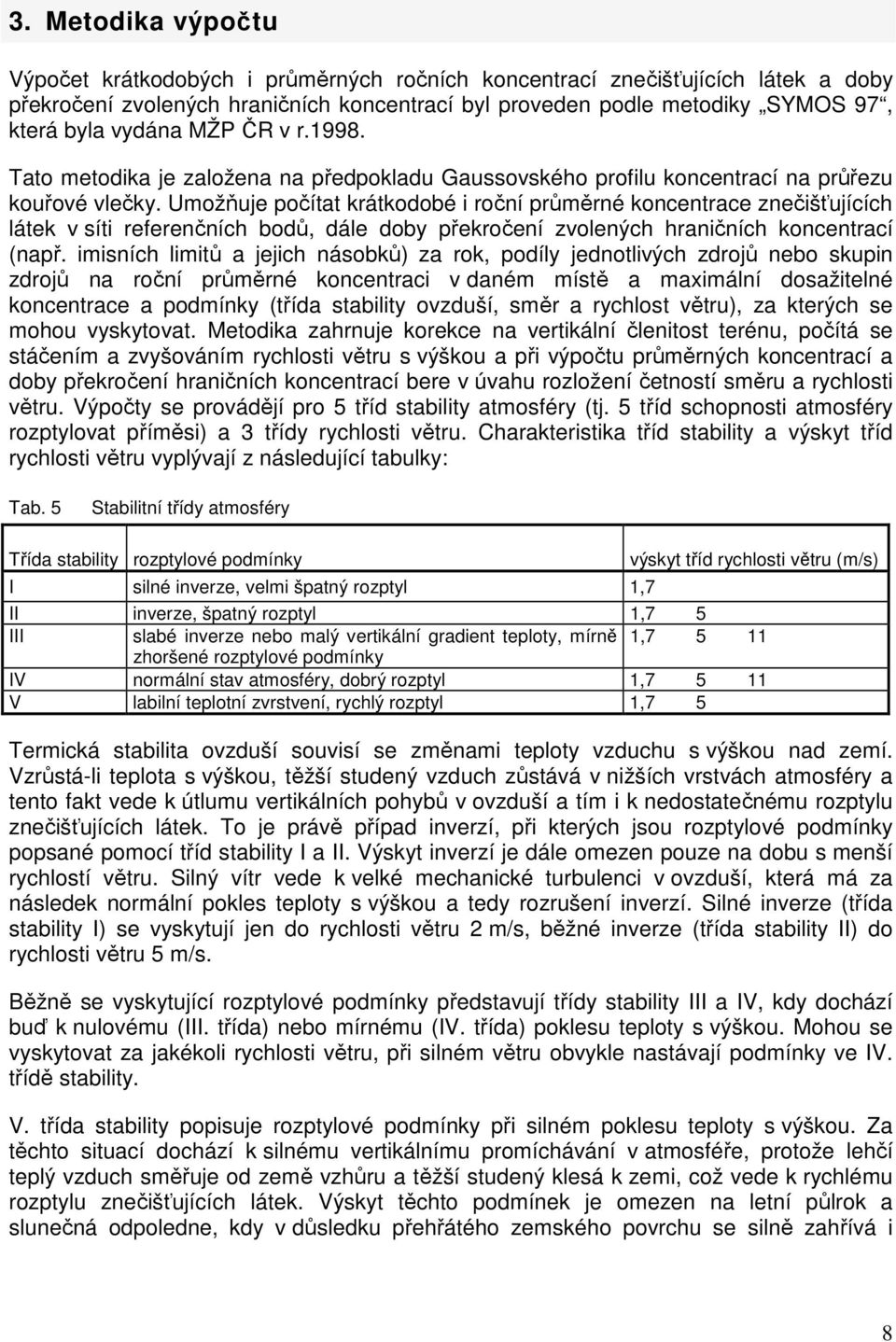 Umožňuje počítat krátkodobé i roční průměrné koncentrace znečišťujících látek v síti referenčních bodů, dále doby překročení zvolených hraničních koncentrací (např.