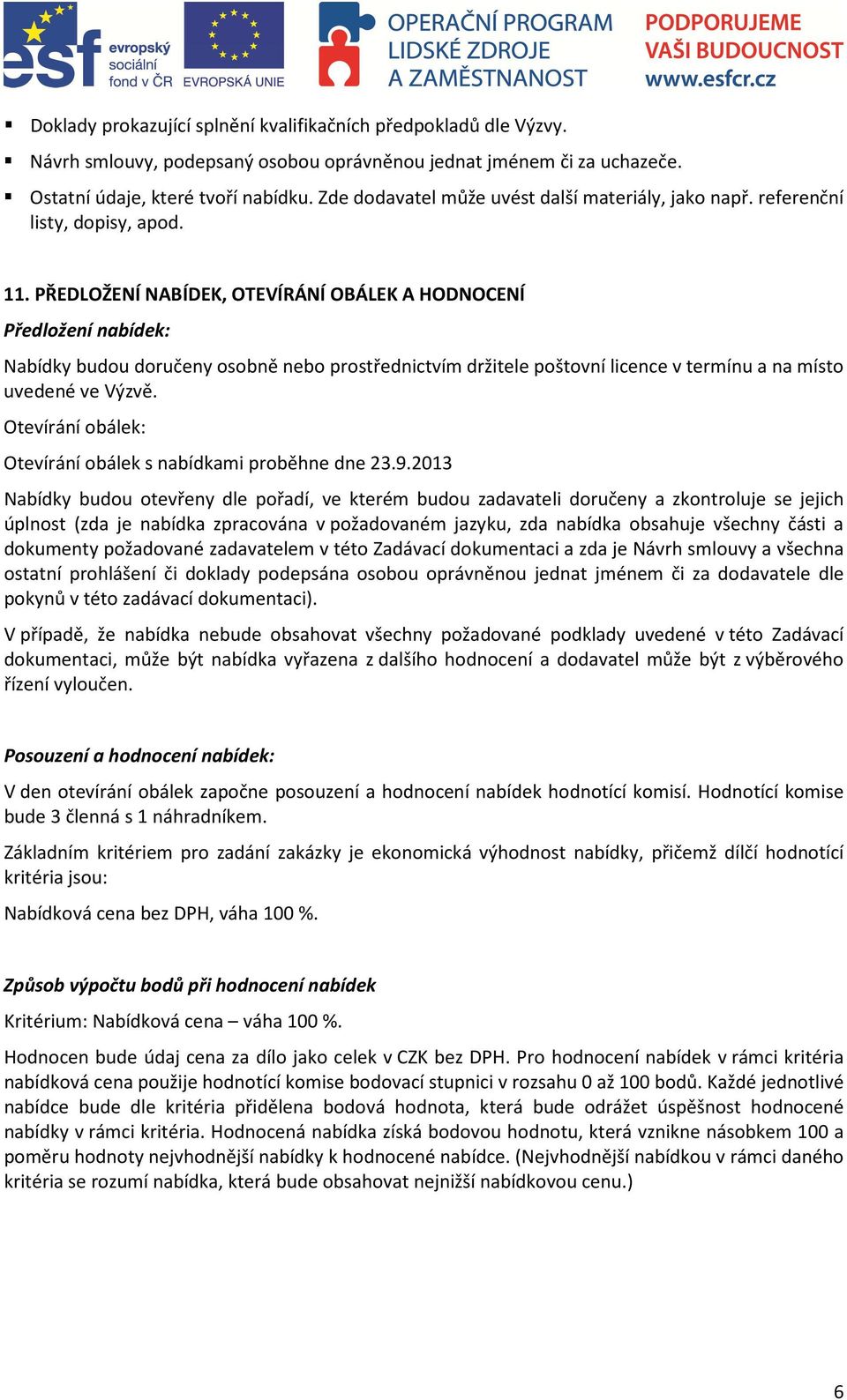 PŘEDLOŽENÍ NABÍDEK, OTEVÍRÁNÍ OBÁLEK A HODNOCENÍ Předložení nabídek: Nabídky budou doručeny osobně nebo prostřednictvím držitele poštovní licence v termínu a na místo uvedené ve Výzvě.