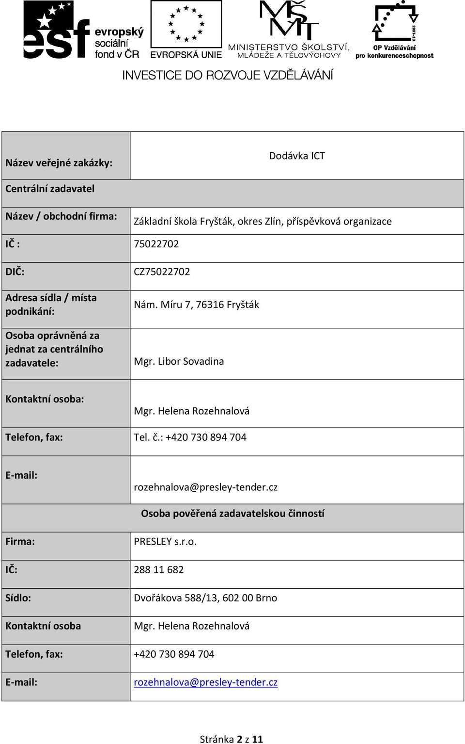 Helena Rozehnalová Telefon, fax: Tel. č.: +420 730 894 704 E-mail: rozehnalova@presley-tender.cz Osoba pověřená zadavatelskou činností Firma: PRESLEY s.r.o. IČ: 288 11 682 Sídlo: Kontaktní osoba Dvořákova 588/13, 602 00 Brno Mgr.