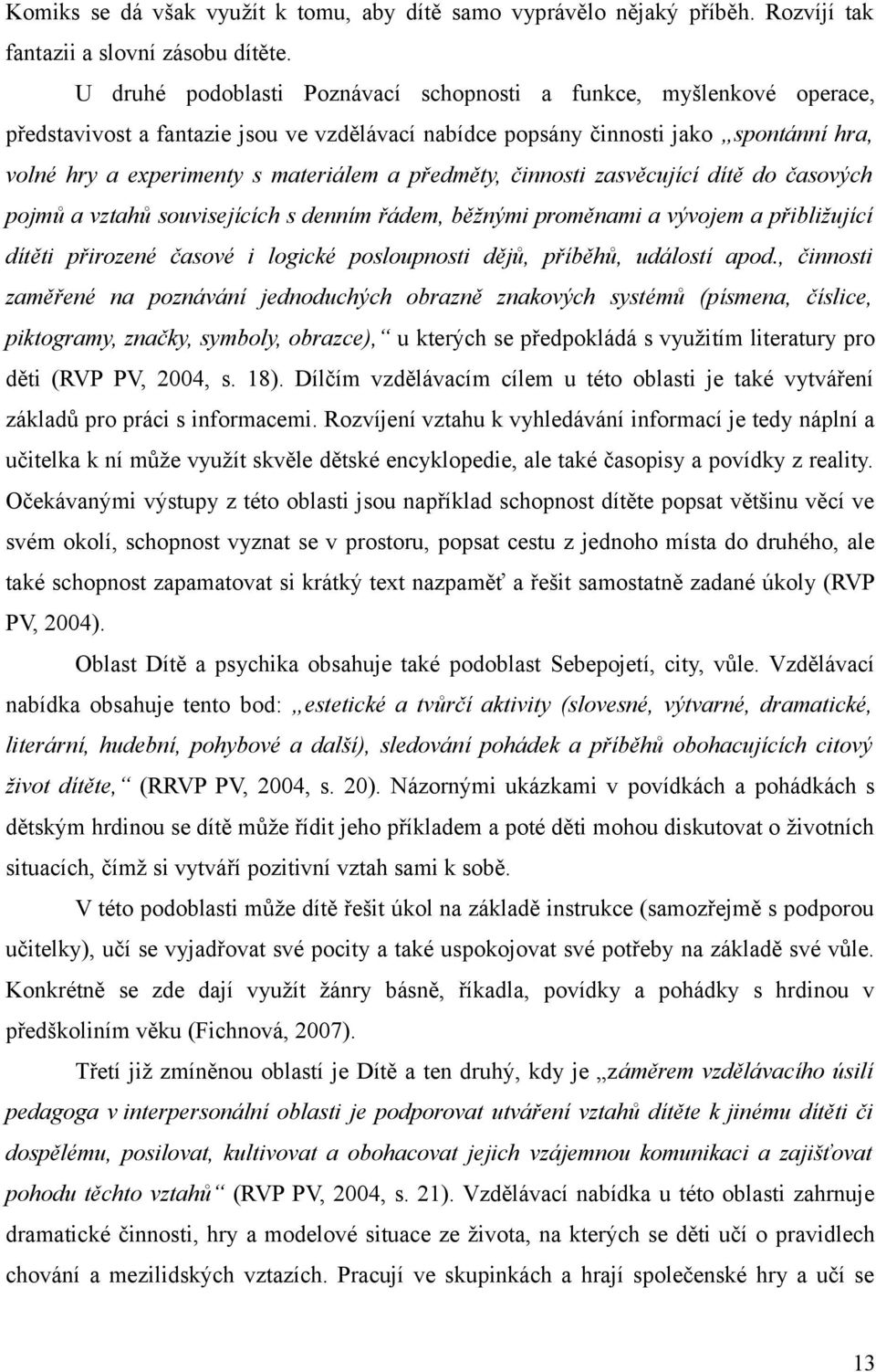 předměty, činnosti zasvěcující dítě do časových pojmů a vztahů souvisejících s denním řádem, běžnými proměnami a vývojem a přibližující dítěti přirozené časové i logické posloupnosti dějů, příběhů,