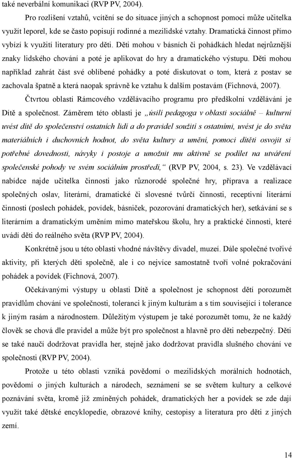 Děti mohou například zahrát část své oblíbené pohádky a poté diskutovat o tom, která z postav se zachovala špatně a která naopak správně ke vztahu k dalším postavám (Fichnová, 2007).