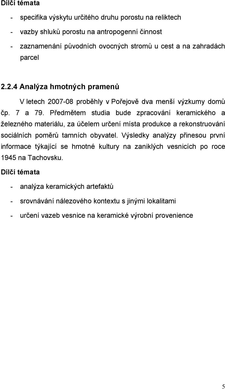 Předmětem studia bude zpracování keramického a železného materiálu, za účelem určení místa produkce a rekonstruování sociálních poměrů tamních obyvatel.