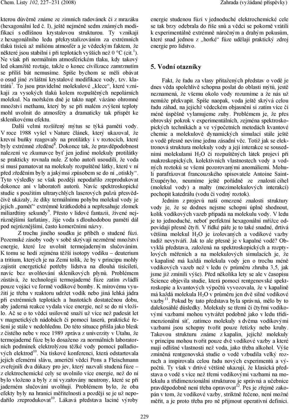 Ne však při normálním atmosférickém tlaku, kdy takový led okamžitě roztaje, takže o konec civilizace zamrznutím se příliš bát nemusíme.