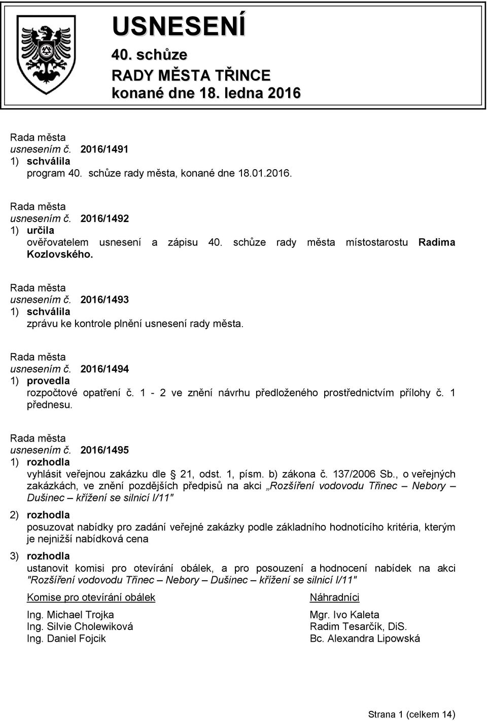 1-2 ve znění návrhu předloženého prostřednictvím přílohy č. 1 přednesu. usnesením č. 2016/1495 vyhlásit veřejnou zakázku dle 21, odst. 1, písm. b) zákona č. 137/2006 Sb.