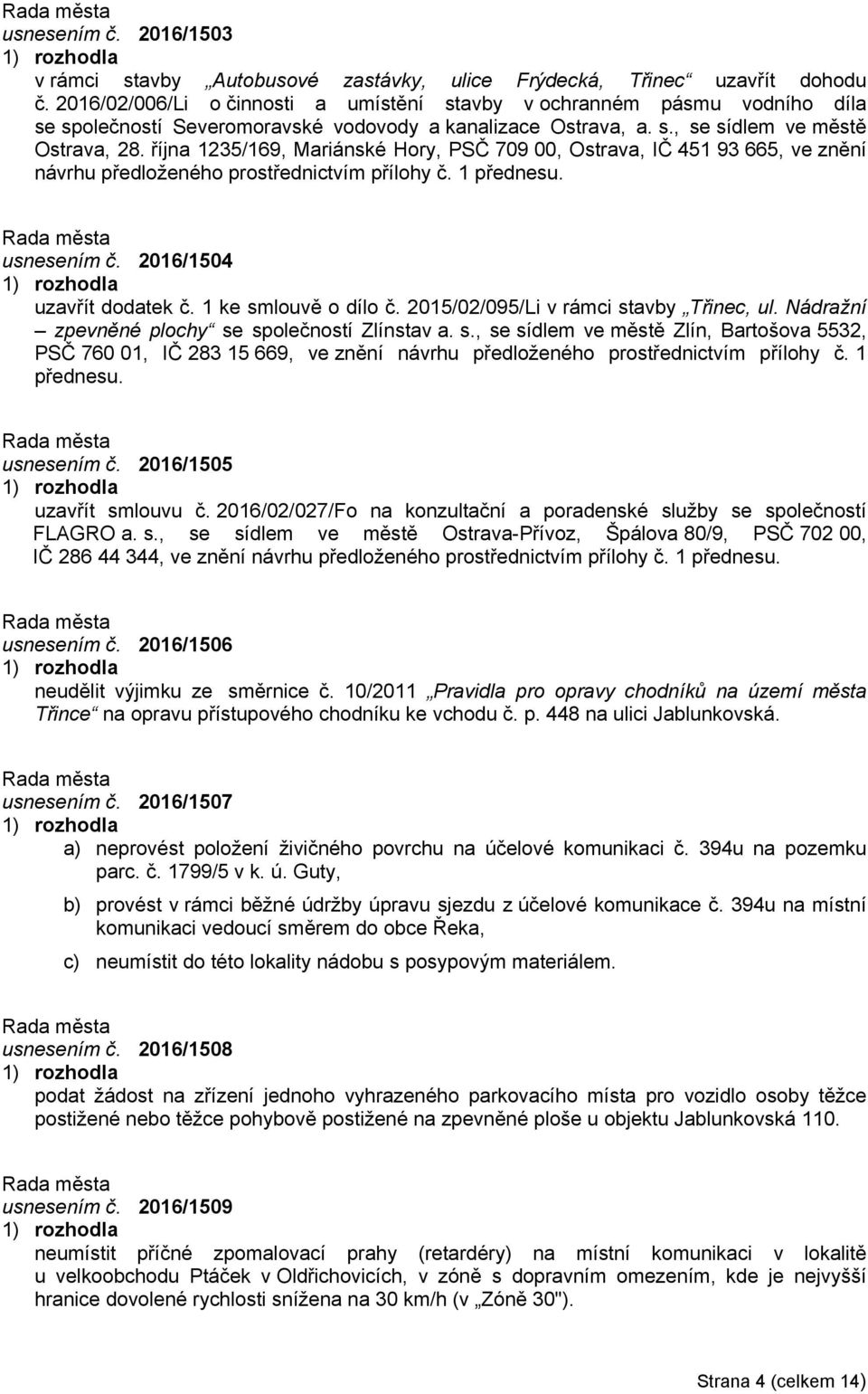 října 1235/169, Mariánské Hory, PSČ 709 00, Ostrava, IČ 451 93 665, ve znění návrhu předloženého prostřednictvím přílohy č. 1 přednesu. usnesením č. 2016/1504 uzavřít dodatek č. 1 ke smlouvě o dílo č.