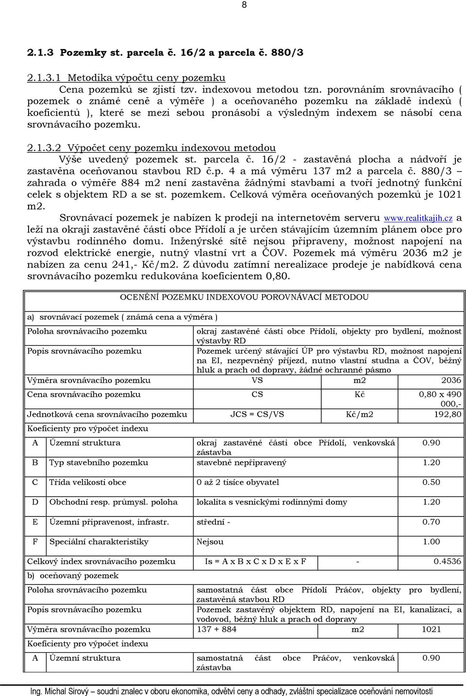 pozemku. 2.1.3.2 Výpočet ceny pozemku indexovou metodou Výše uvedený pozemek st. parcela č. 16/2 - zastavěná plocha a nádvoří je zastavěna oceňovanou stavbou RD č.p. 4 a má výměru 137 m2 a parcela č.