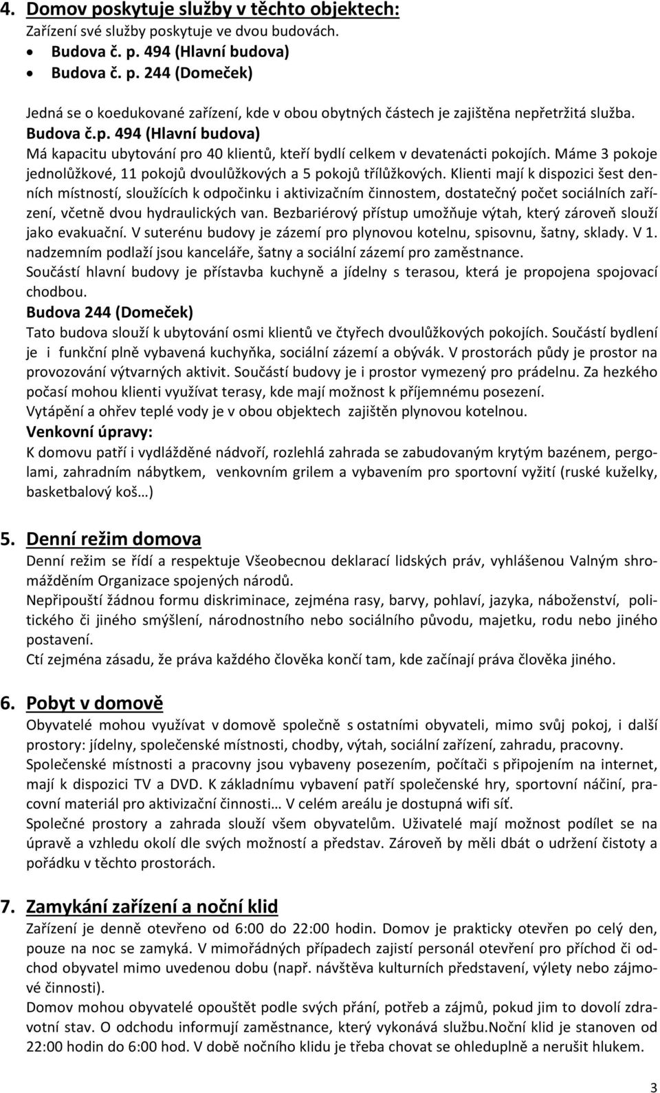 Klienti mají k dispozici šest denních místností, sloužících k odpočinku i aktivizačním činnostem, dostatečný počet sociálních zařízení, včetně dvou hydraulických van.