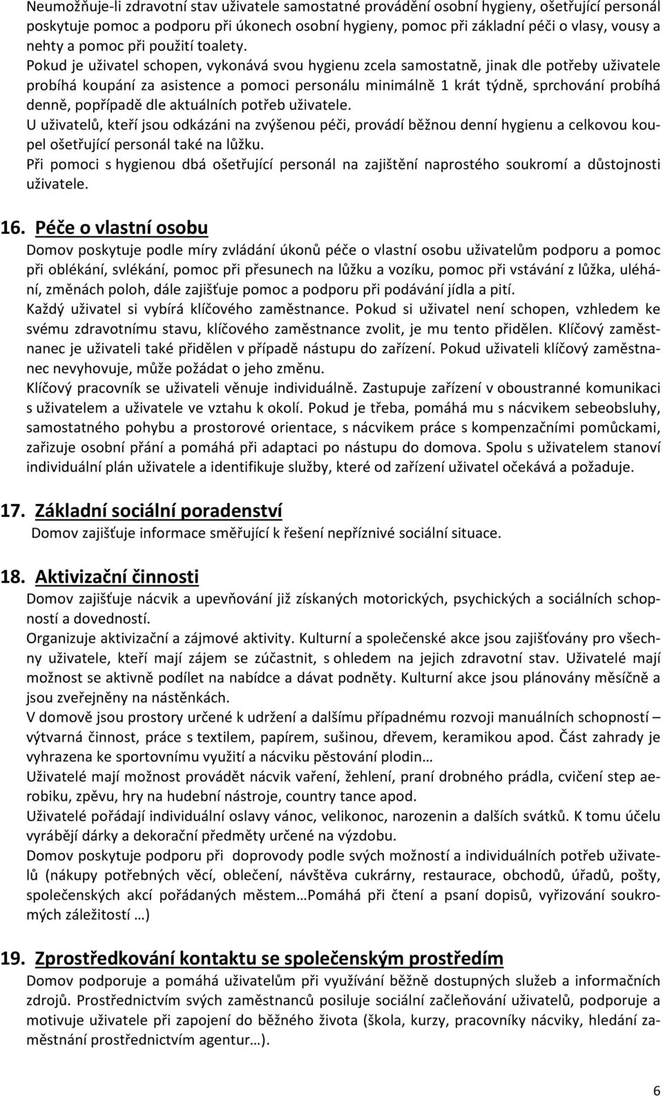 Pokud je uživatel schopen, vykonává svou hygienu zcela samostatně, jinak dle potřeby uživatele probíhá koupání za asistence a pomoci personálu minimálně 1 krát týdně, sprchování probíhá denně,