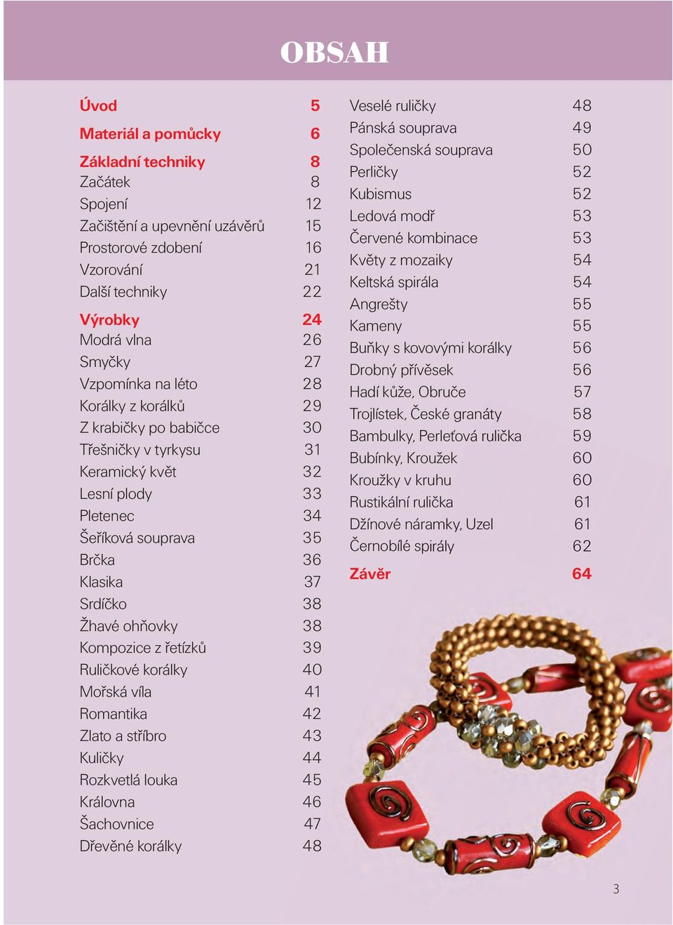 ohňovky 38 Kompozice z řetízků 39 Ruličkové korálky 40 Mořská víla 41 Romantika 42 Zlato a stříbro 43 Kuličky 44 Rozkvetlá louka 45 Královna 46 Šachovnice 47 Dřevěné korálky 48 Veselé ruličky 48
