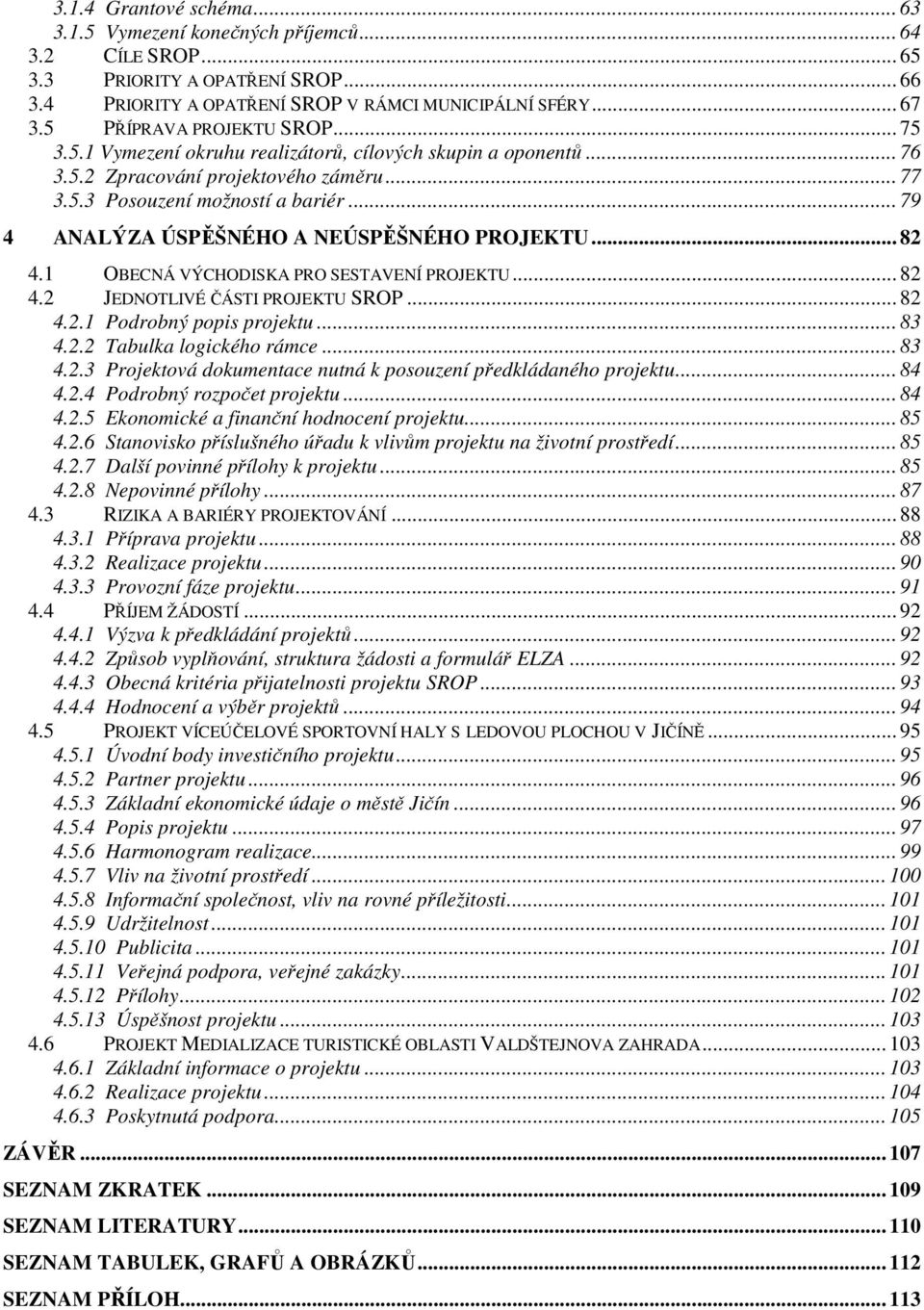 .. 79 4 ANALÝZA ÚSPĚŠNÉHO A NEÚSPĚŠNÉHO PROJEKTU... 82 4.1 OBECNÁ VÝCHODISKA PRO SESTAVENÍ PROJEKTU... 82 4.2 JEDNOTLIVÉ ČÁSTI PROJEKTU SROP... 82 4.2.1 Podrobný popis projektu... 83 4.2.2 Tabulka logického rámce.