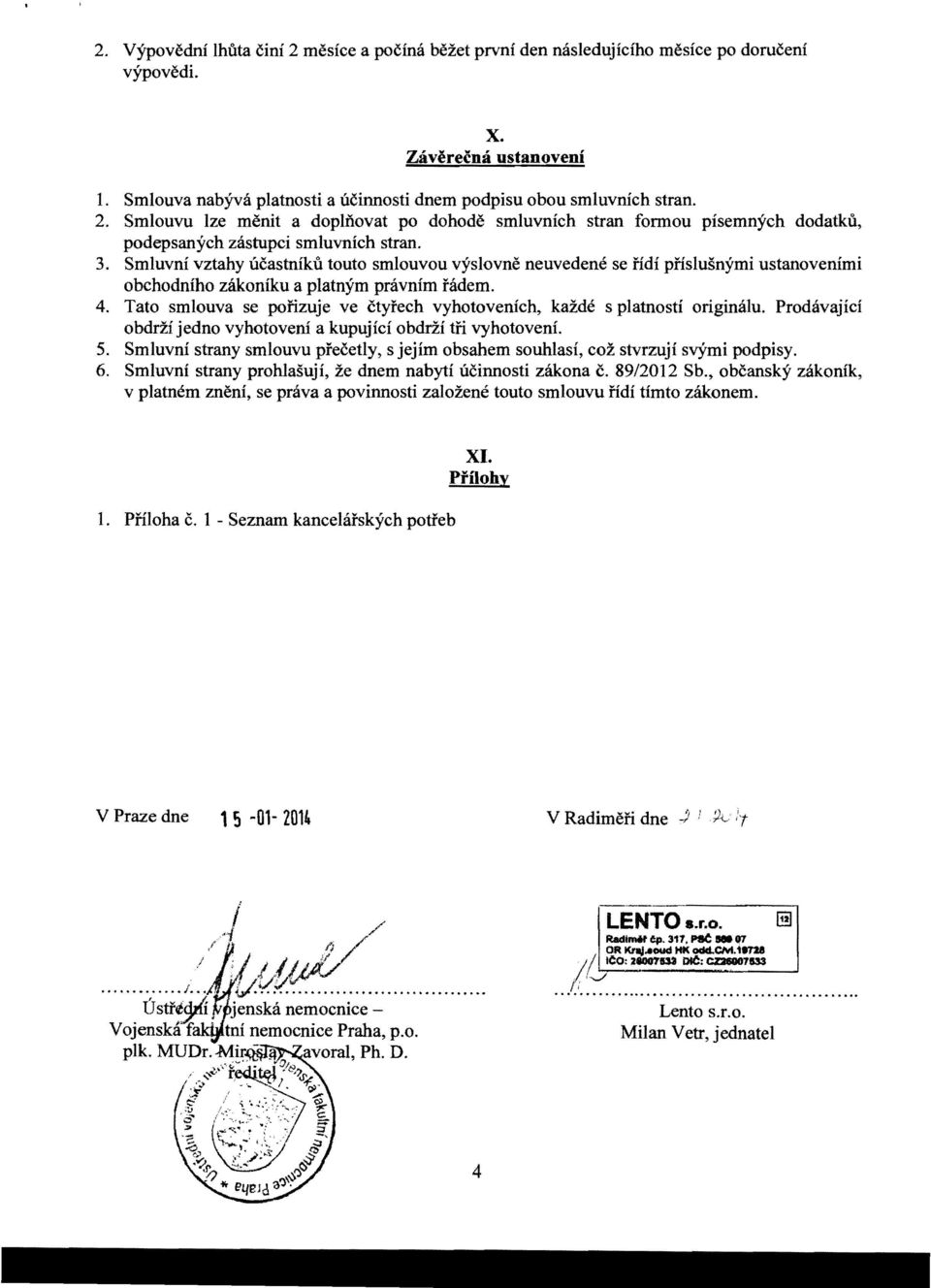 Smluvni vztahy ucastniku touto smlouvou vyslovne neuvedene se iidi piislusnymi ustanovenimi obchodniho zakoniku a platnym pravnim fadem. 4.