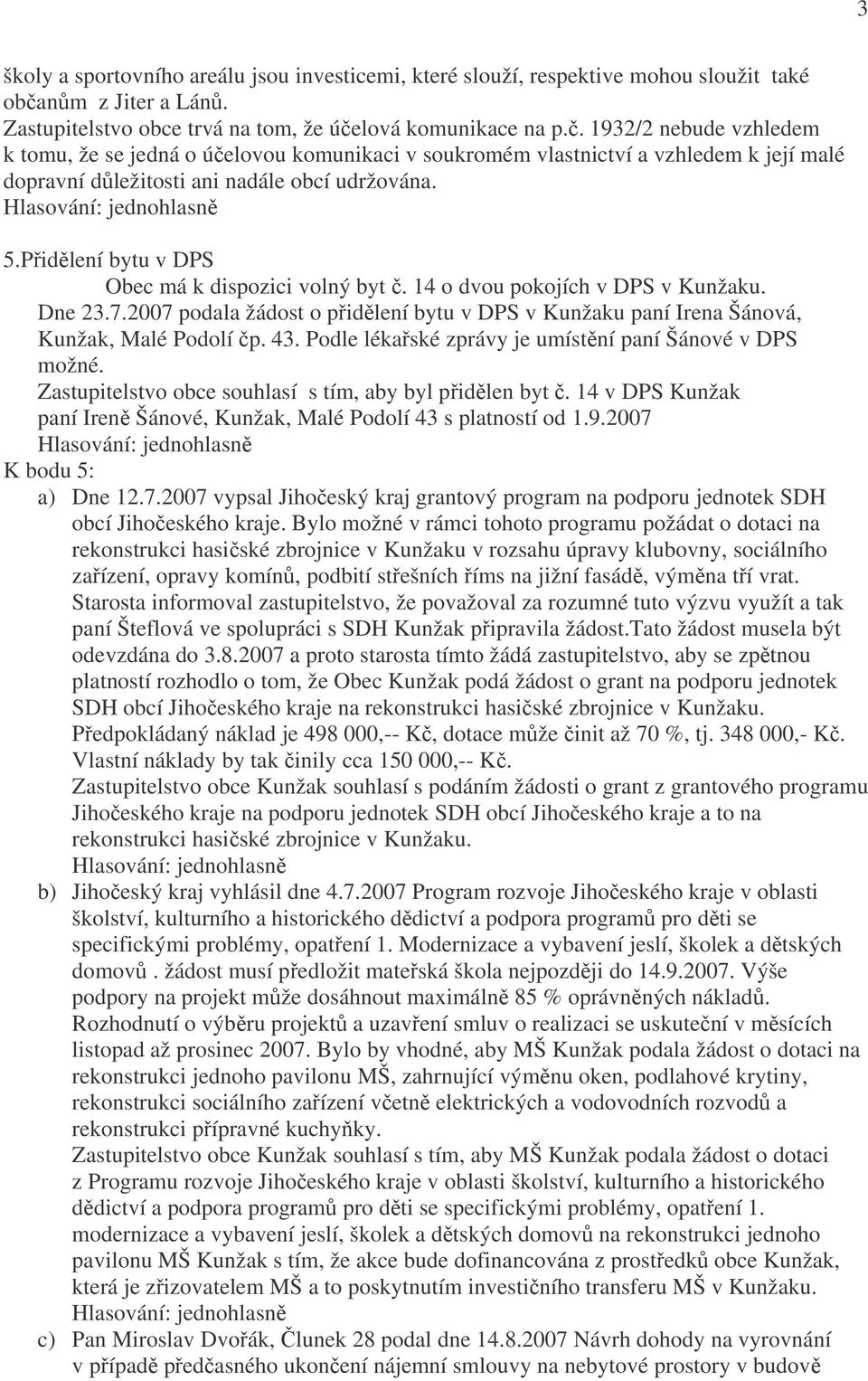 lová komunikace na p.č. 1932/2 nebude vzhledem k tomu, že se jedná o účelovou komunikaci v soukromém vlastnictví a vzhledem k její malé dopravní důležitosti ani nadále obcí udržována. 5.