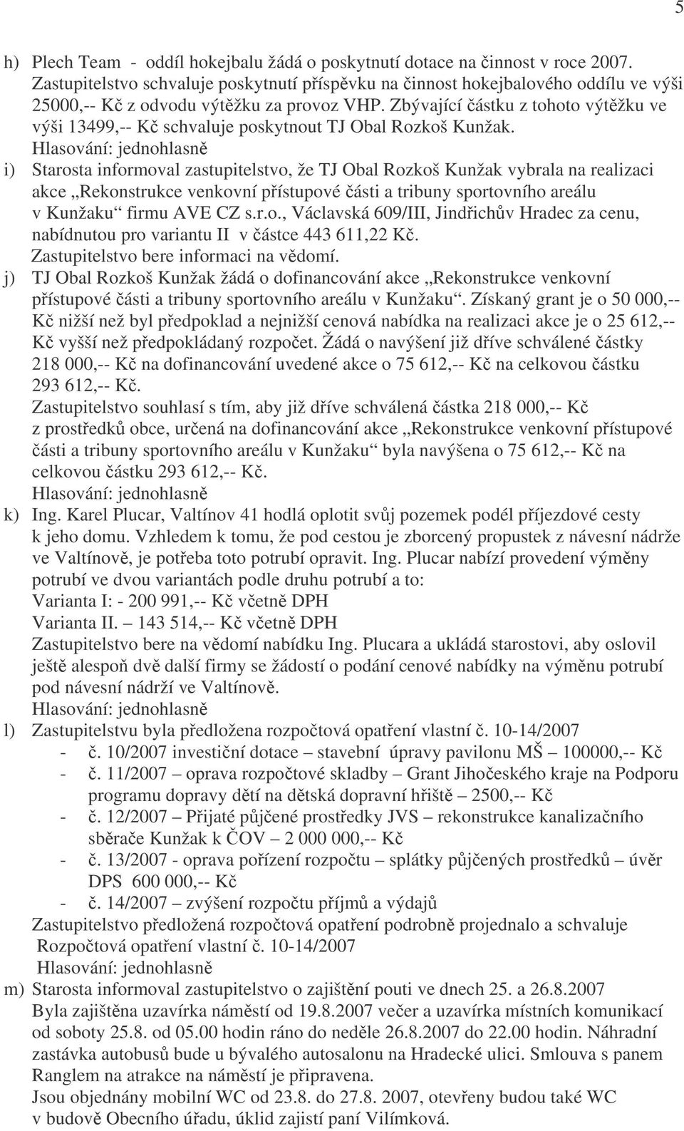 Zbývající částku z tohoto výtěžku ve výši 13499,-- Kč schvaluje poskytnout TJ Obal Rozkoš Kunžak.