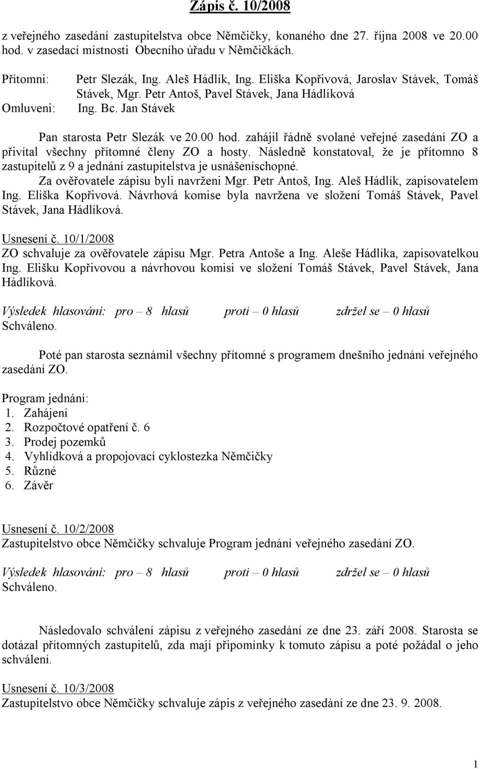 zahájil řádně svolané veřejné zasedání ZO a přivítal všechny přítomné členy ZO a hosty. Následně konstatoval, že je přítomno 8 zastupitelů z 9 a jednání zastupitelstva je usnášeníschopné.